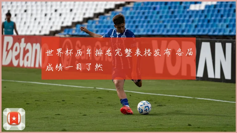 世界杯历年排名完整表格发布 各届成绩一目了然