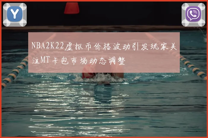 NBA2K22虚拟币价格波动引发玩家关注MT卡包市场动态调整