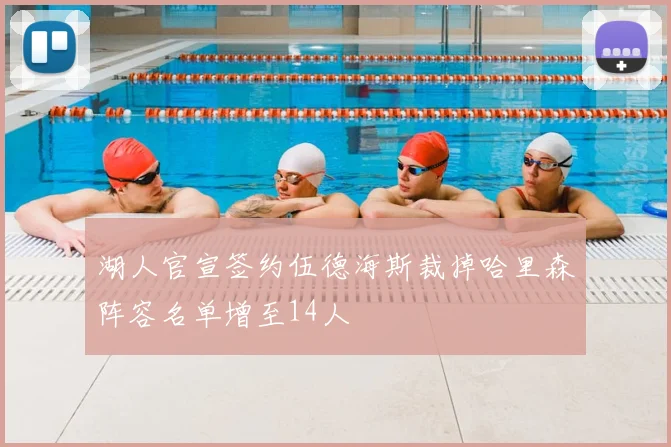 湖人官宣签约伍德海斯裁掉哈里森阵容名单增至14人