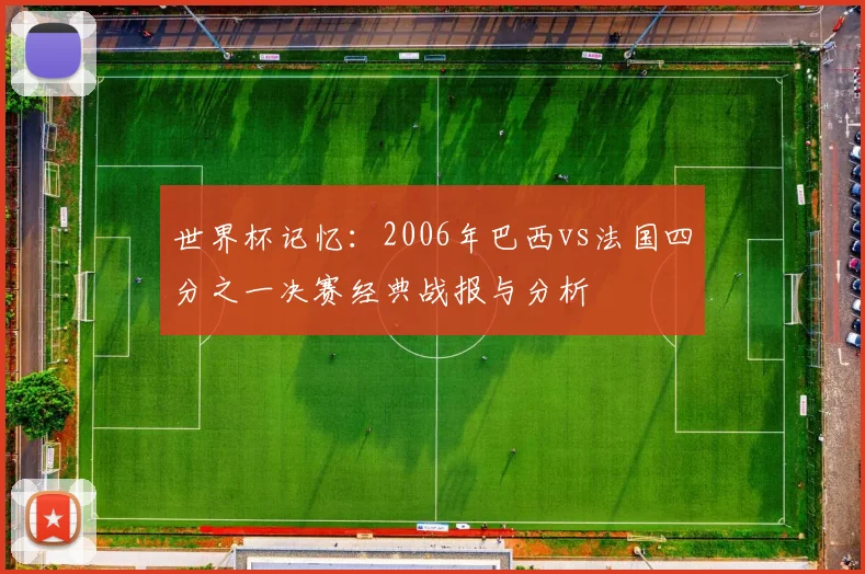 世界杯记忆：2006年巴西vs法国四分之一决赛经典战报与分析