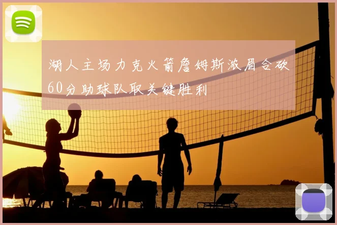 湖人主场力克火箭詹姆斯浓眉合砍60分助球队取关键胜利