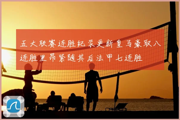 五大联赛连胜纪录更新皇马豪取八连胜里昂紧随其后法甲七连胜