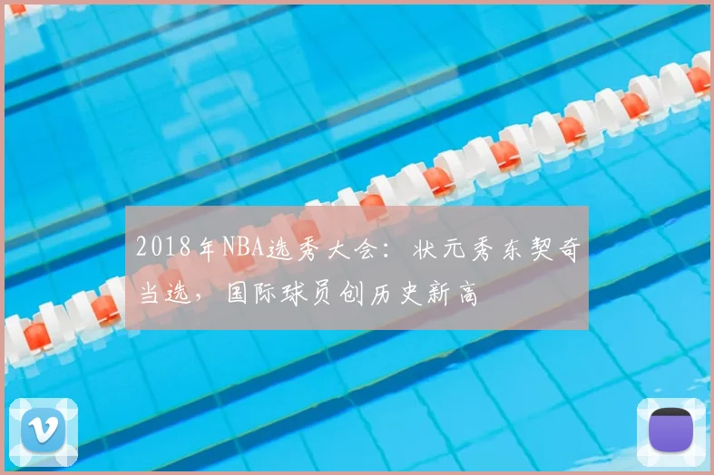 2018年NBA选秀大会:状元秀东契奇当选,国际球员创历史新高